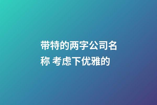带特的两字公司名称 考虑下优雅的-第1张-公司起名-玄机派